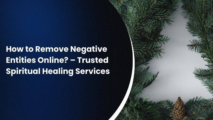 How to Remove Negative Entities Online? – Trusted Spiritual Healing Services