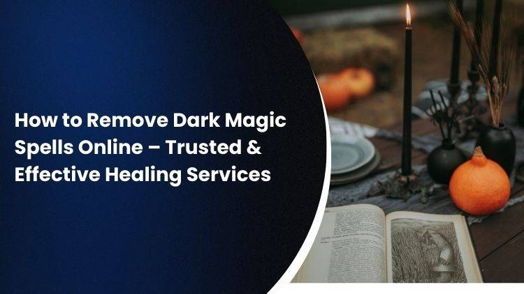 How to Remove Dark Magic Spells Online – Trusted & Effective Healing Services