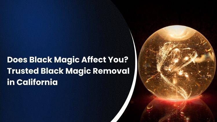 Does Black Magic Affect You? Trusted Black Magic Removal in California