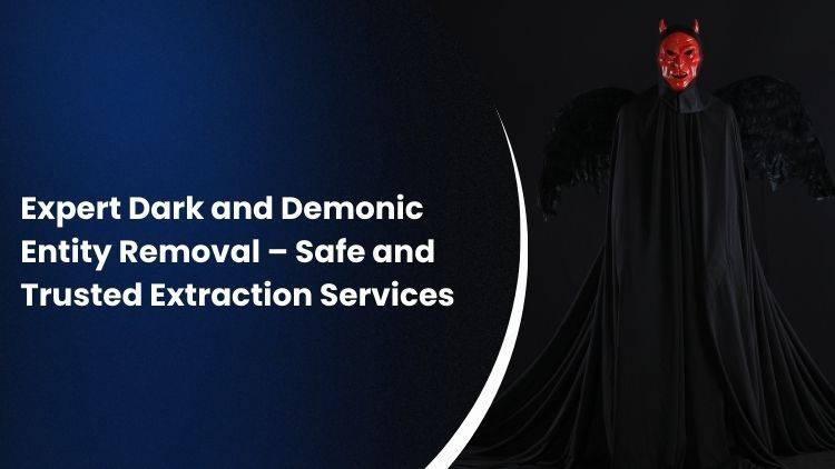 Expert Dark and Demonic Entity Removal – Safe and Trusted Extraction Services