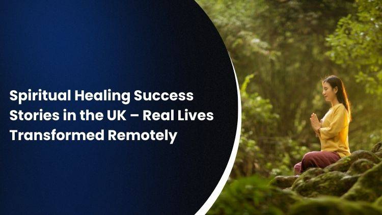 Spiritual Healing Success Stories in the UK – Real Lives Transformed Remotely
