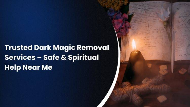 Trusted Dark Magic Removal Services – Safe & Spiritual Help Near Me
