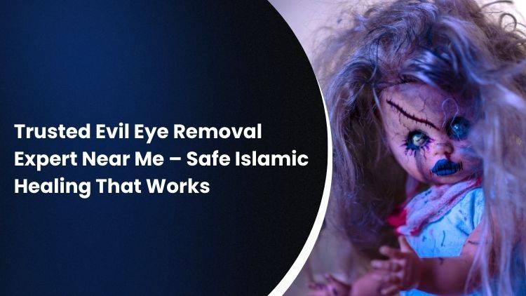 Trusted Evil Eye Removal Expert Near Me – Safe Islamic Healing That Works