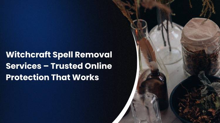 Witchcraft Spell Removal Services – Trusted Online Protection That Works