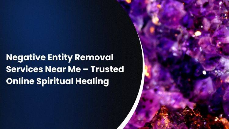 Negative Entity Removal Services Near Me – Trusted Online Spiritual Healing