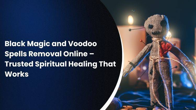 Black Magic and Voodoo Spells Removal Online – Trusted Spiritual Healing That Works
