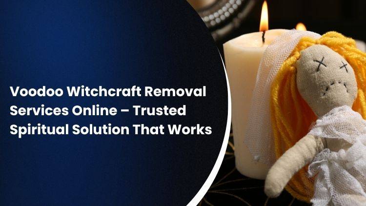 Voodoo Witchcraft Removal Services Online – Trusted Spiritual Solution That Works