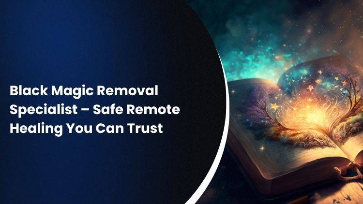 Black Magic Removal Specialist – Safe Remote Healing You Can Trust