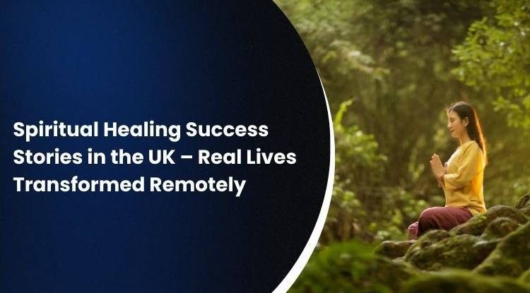 Spiritual Healing Success Stories in the UK – Real Lives Transformed Remotely