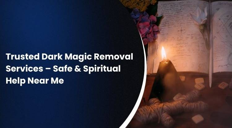 Trusted Dark Magic Removal Services – Safe & Spiritual Help Near Me