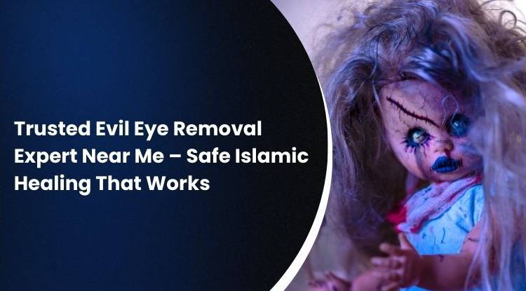 Trusted Evil Eye Removal Expert Near Me – Safe Islamic Healing That Works