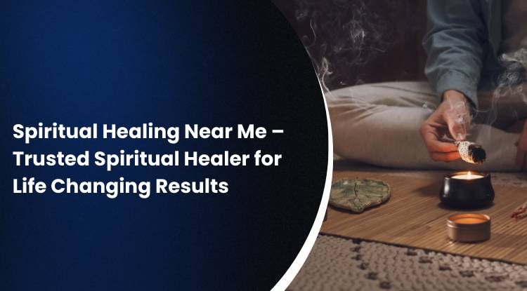 Spiritual Healing Near Me – Trusted Spiritual Healer for Life Changing Results