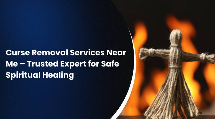 Curse Removal Services Near Me – Trusted Expert for Safe Spiritual Healing