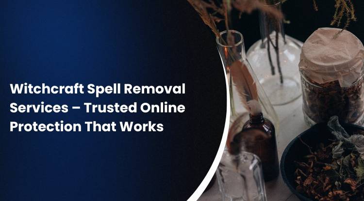 Witchcraft Spell Removal Services – Trusted Online Protection That Works