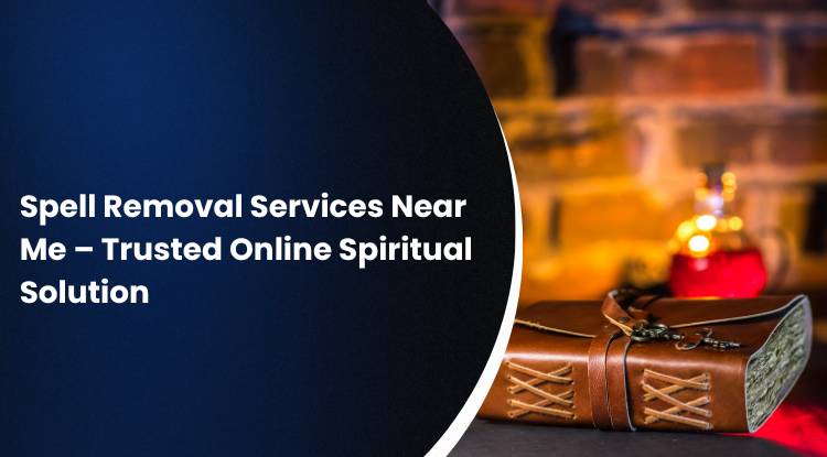 Spell Removal Services Near Me – Trusted Online Spiritual Solution
