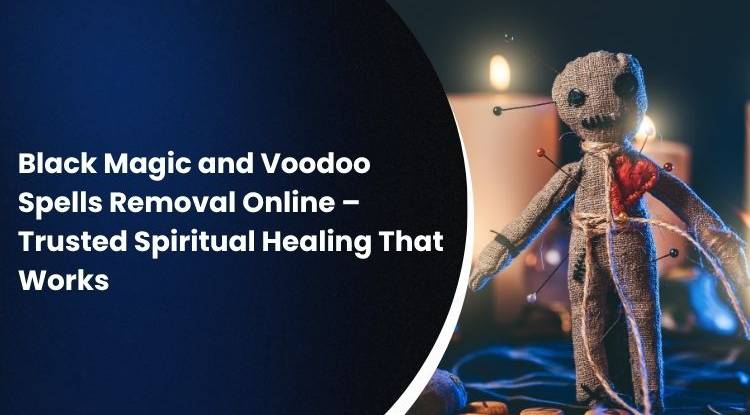 Black Magic and Voodoo Spells Removal Online – Trusted Spiritual Healing That Works