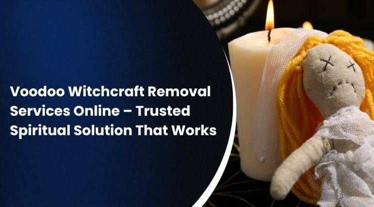 Voodoo Witchcraft Removal Services Online – Trusted Spiritual Solution That Works