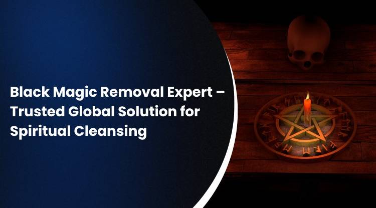 Black Magic Removal Expert – Trusted Global Solution for Spiritual Cleansing