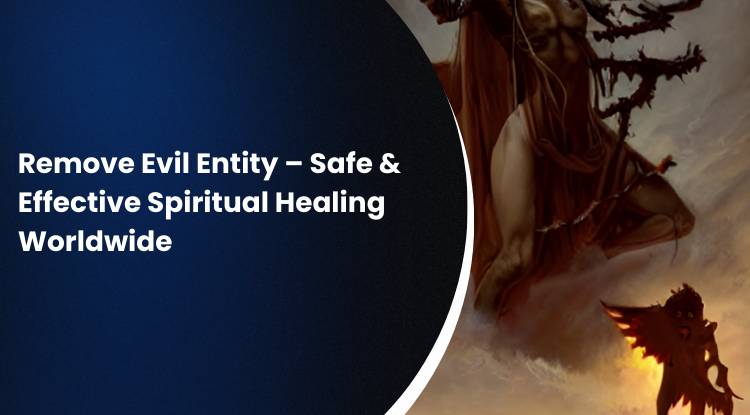 Remove Evil Entity – Safe & Effective Spiritual Healing Worldwide