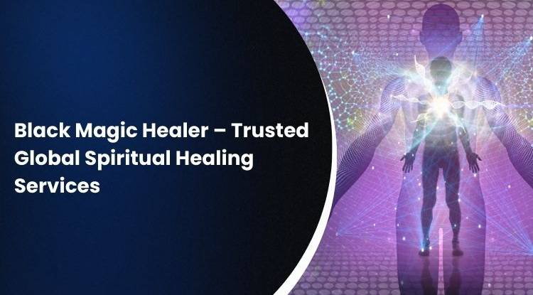 Black Magic Healer – Trusted Global Spiritual Healing Services